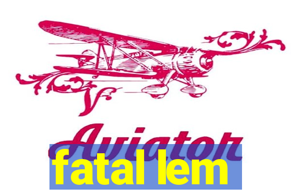 fatal lem